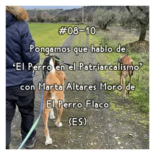 #08-10 - Pongamos que Hablo de 'el Perro en el Patriarcalismo' con Marta Altares Moro de El Perro Flaco (ES)