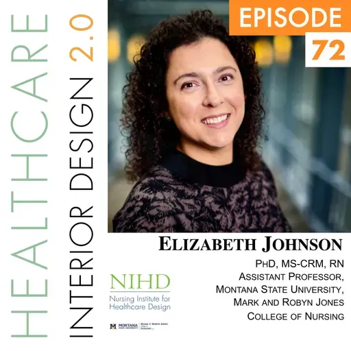 Episode 72, Elizabeth Johnson, PhD, MS-CRM, RN, Assistant Professor, Montana State University Mark and Robyn Jones College of Nursing, Incoming President of the Nursing Institute for Healthcare Design
