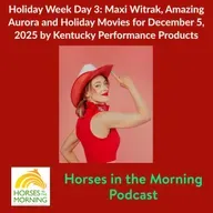 Holiday Week Day 3: Maxi Witrak, Amazing Aurora and Holiday Movies for December 5, 2025 by Kentucky Performance Products - Horses in the Morning