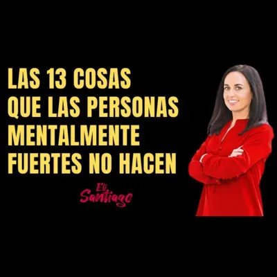 57. LAS 13 COSAS QUE LAS PERSONAS MENTALMENTE FUERTES NO HACEN