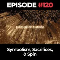 Culture of Change Ep. 120: Symbolism, Sacrifices, & Spin