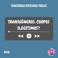 Episódio #046 - Transgêneros: corpos ilegítimos?