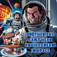 Brother Xul can't hear you ice cream in SPACE