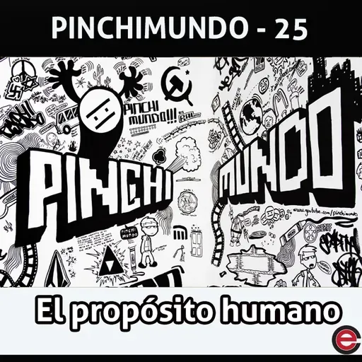 Ep25 Pinchimundo - El propósito de la humanidad
