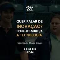 Quer falar de inovação? Spoiler: Esqueça a tecnologia #044