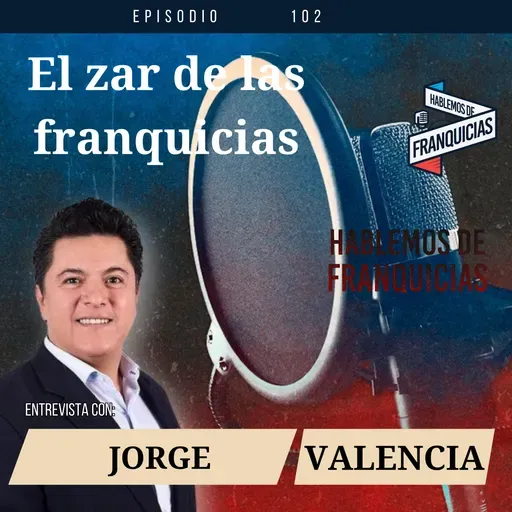 Relacion Franquiciante - Franquiciatarios: con Jorge Valencia | Ep. 102