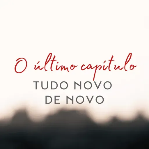 Série: O último capítulo • Tudo novo de novo