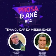 #82 recebe Pai Milton Corrêa - Falando sobre cuidar da Mediunidade - Prosa & Axé