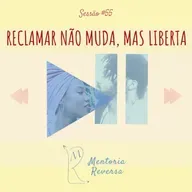 Reclamar não muda, mas liberta! - Sessão #55