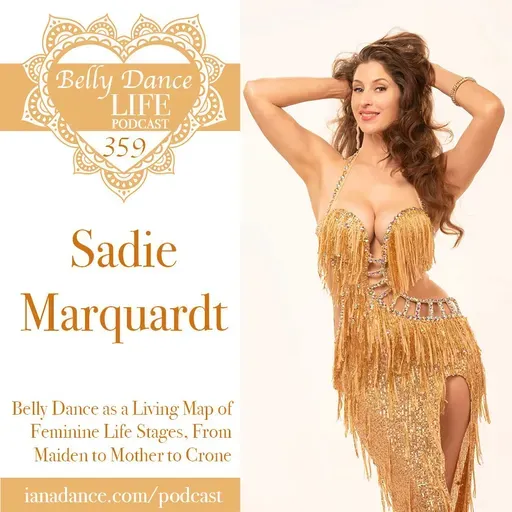 Ep 359. Sadie Marquardt: Belly Dance as a Living Map of Feminine Life Stages, From Maiden to Mother to Crone