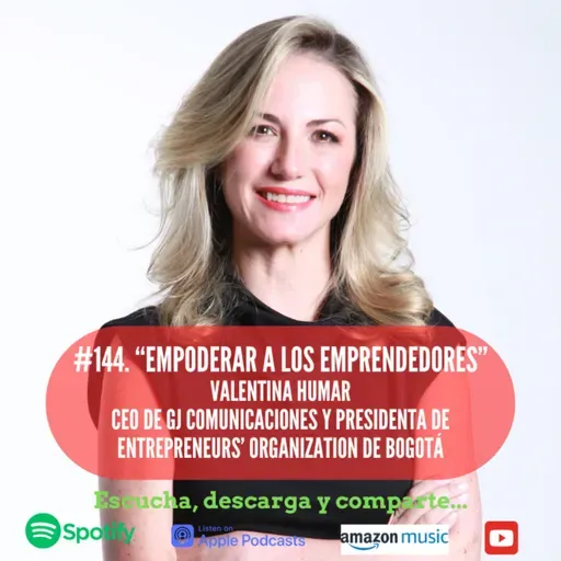 #144. Empoderar a los emprendedores. Valentina Humar. CEO de GJ Comunicaciones y Presidente de Entrepreneurs Organization de Bogotá.