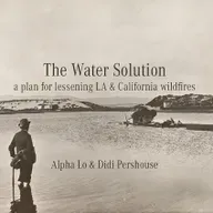 The Water Solution - A plan to lessen LA & California fires : with Didi Pershouse