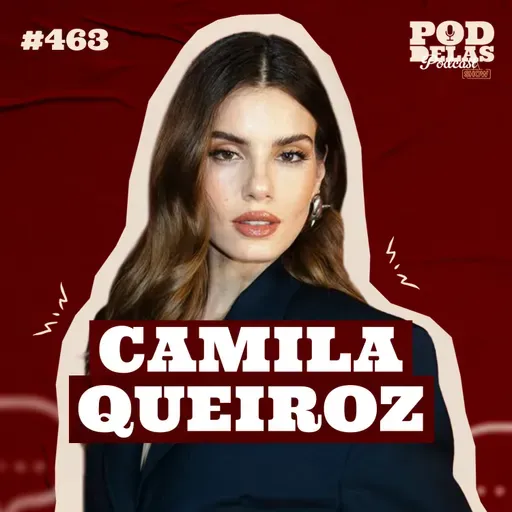 CAMILA QUEIROZ - PODDELAS PODCAST SHOW #463