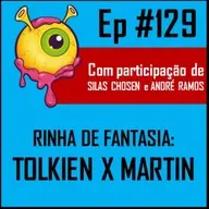 Ep 129 - Rinha de Fantasia: Tolkien x Martin