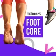Ep. 227 - Foot Core e funcionalidade do pé: biomecânica, força e reabilitação na prática clínica