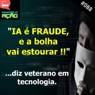 #088 - "IA é FRAUDE, e a bolha vai estourar !!" , diz veterano em tecnologia.