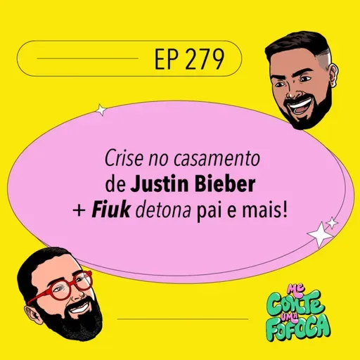 #279: Crise no casamento de Justin Bieber + Fiuk detona pai e mais!