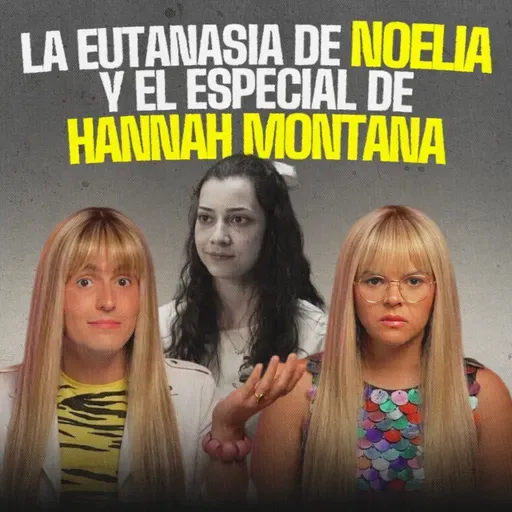 La eutanasia de Noelia Castillo y el aniversario de Hannah Montana | EP 436