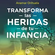 Transforma las heridas de tu infancia -  Anamar Orihuela