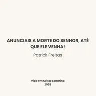 Anunciais a morte do Senhor, até que Ele venha! - Patrick Freitas