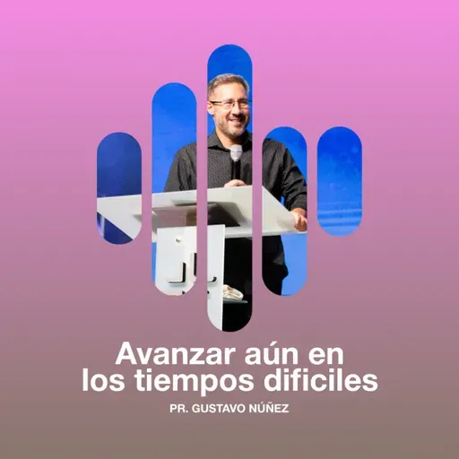 Avanzar aun en los tiempos dificiles - PR. Gustavo Núñez