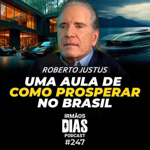 BILIONÁRIO DÁ AULA DE COMO PROSPERAR NO BRASIL: ROBERTO JUSTUS - Irmãos Dias Podcast #247