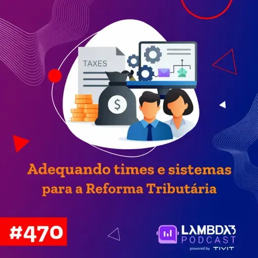 Lambda3 Podcast 470 - Adequando times e sistemas para a Reforma Tributária