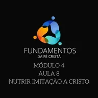 Episode 8: FUNDAMENTOS DA FÉ CRISTÃ - MÓDULO 4 - AULA 8 - NUTRIR IMITAÇÃO A CRISTO