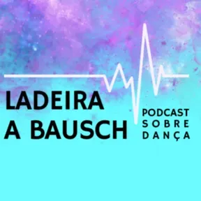 Ladeira a Bausch - Podcast sobre Dança 