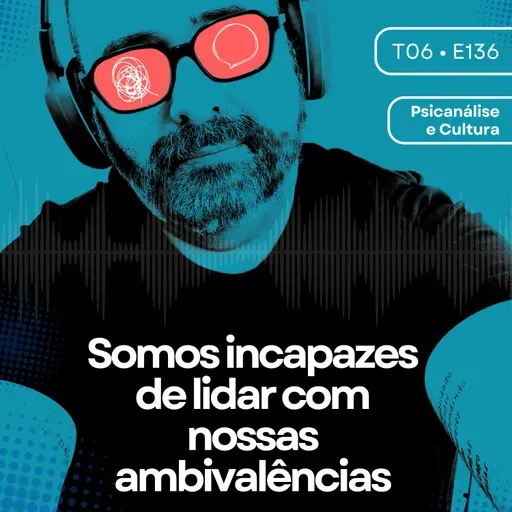 136 - Somos incapazes de lidar com nossas ambivalências