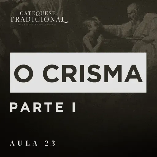 Aula 23: Catequese Tradicional | O Crisma (Parte I)