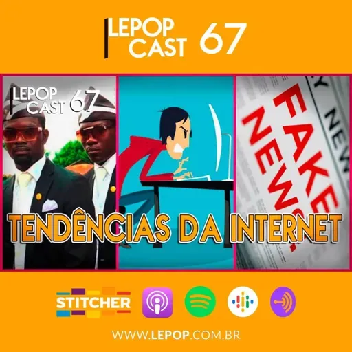 TENDÊNCIAS DA INTERNET | LEPOPCAST 67