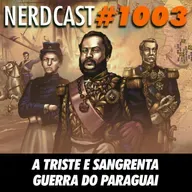 NerdCast 1003 - A Triste e Sangrenta Guerra do Paraguai