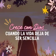Crecer con Dios cuando la vida deja de ser sencilla