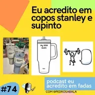 EP Nº 74 - eu acredito em copos stanley e supinto