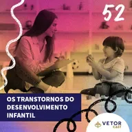 #VetorCast 52 - Os Transtornos do Desenvolvimento Infantil