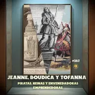 E367: Jeanne, Boudica y Tofana: Piratas, Reinas y Envenenadoras Emprendedoras
