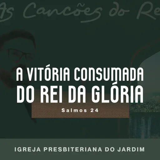 A VITÓRIA CONSUMADA DO REI DA GLÓRIA - Salmos 24