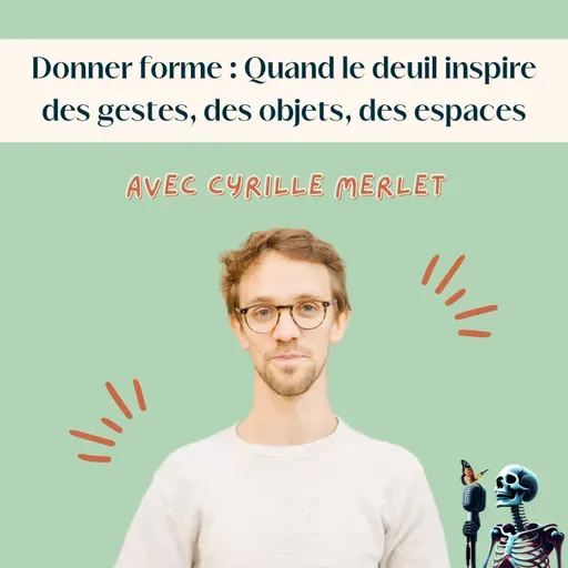 Ep.129 - Cyrille Merlet : Donner forme - quand le deuil inspire des gestes, des objets, des espaces, avec Nos Lendemains