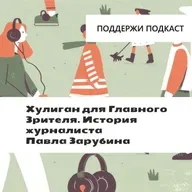 Хулиган для Главного Зрителя. История журналиста Павла Зарубина