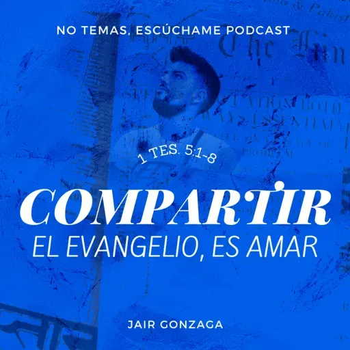 1 Ts 5:1-8 "Compartir el evangelio, es amar" - Serie: 1 Tesalonicenses - "No temas... Escúchame"