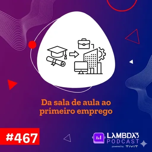 Lambda3 Podcast 467 - Da sala de aula ao primeiro emprego