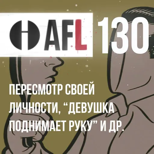 AFL-130 | Пересмотр своей личности. Девушка поднимает руку и др