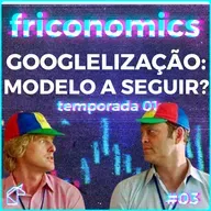 FRICONOMICS 003: A GOOGLELIZAÇÂO É O FUTURO DO TRABALHO?