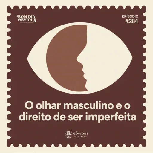 #284/o olhar masculino e o direito de ser imperfeita, com Alice Carvalho