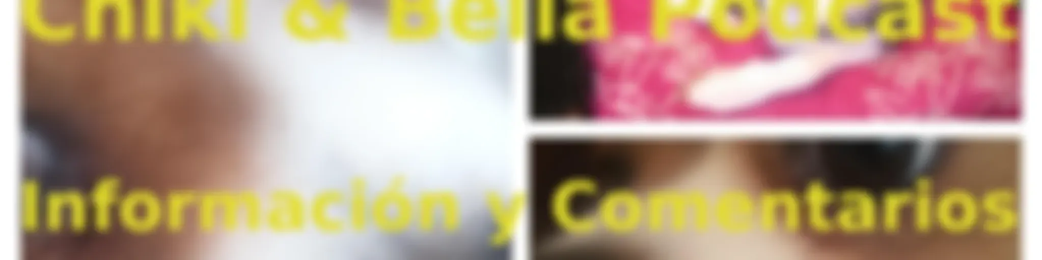 Chiki & Bella Podcast - Información y Comentarios