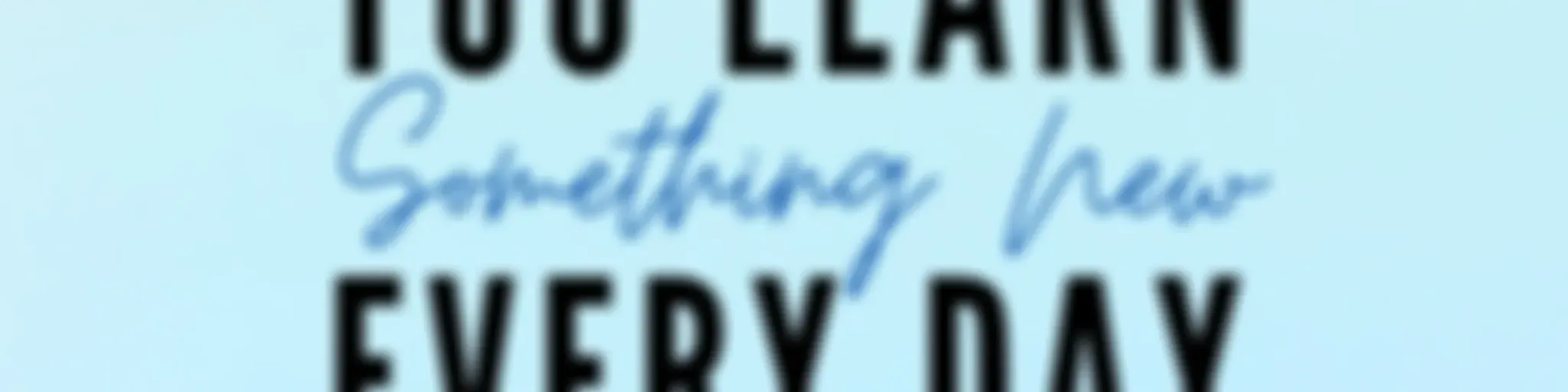 You Learn Something New Every Day