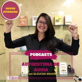 Podcast: Gleucha Maior - Autoestima de Águia