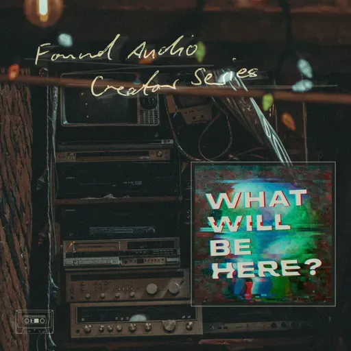 Found Audio Creator Series presents: What Will Be Here?