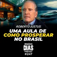 BILIONÁRIO DÁ AULA DE COMO PROSPERAR NO BRASIL: ROBERTO JUSTUS - Irmãos Dias Podcast #247